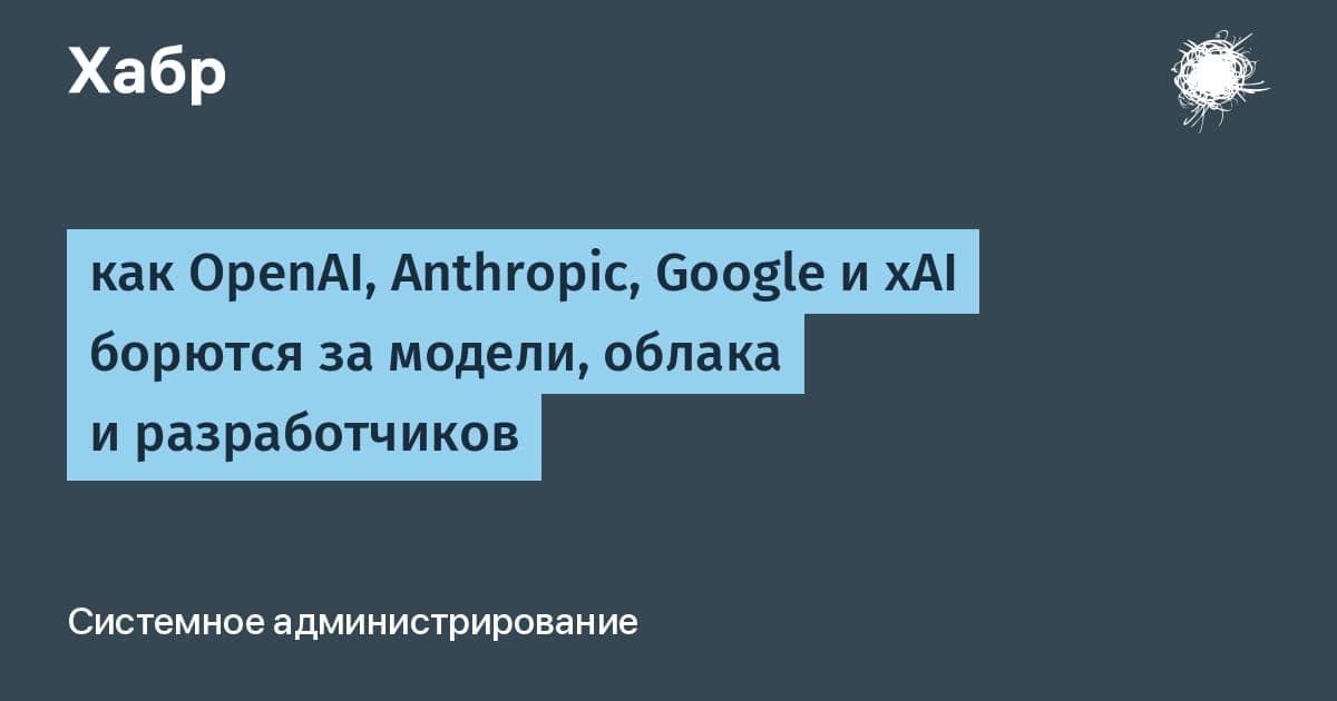 Схема противостояния OpenAI, Anthropic, Google и xAI в сфере ИИ-инфраструктуры